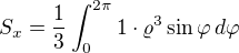 $S_x=\frac{1}{3}\int_{0}^{2\pi}1\cdot \varrho^3 \sin \varphi\,d\varphi$