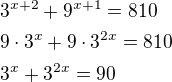 $3^{x+2}+9^{x+1}=810\nl9\cdot 3^x+9\cdot 3^{2x}=810\nl3^x+3^{2x}=90$