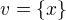 $v = \{x\}$