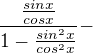 $\frac{\frac{sinx}{cosx}}{1-\frac{sin^{2}x}{cos^{2}x}}-$