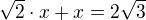$\sqrt2\cdot x + x=2\sqrt3$