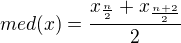 $med(x) = \frac{x_{\frac{n}{2}}+x_{\frac{n+2}{2}}}{2}$