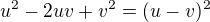 ${u^{2}-2uv+v^{2}}=(u-v)^{2}$