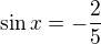 $\sin x = -\frac{2}{5}$