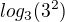 $log_{3} (3^{2})$