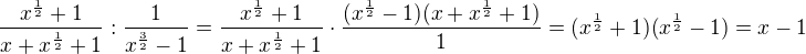 $\frac{x^{\frac 1 2}+1}{x+x^{\frac 1 2}+1} : \frac{1}{x^{\frac 3 2}-1}=\frac{x^{\frac 1 2}+1}{x+x^{\frac 1 2}+1}\cdot \frac{(x^{\frac{1}{2}}-1)(x+x^{\frac{1}{2}}+1)}{1}=(x^{\frac 1 2}+1)(x^{\frac 1 2}-1)=x-1$