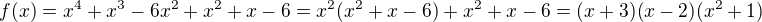 $f(x)=x^4+x^3-6x^2+x^2+x-6=x^2(x^2+x-6)+x^2+x-6=(x+3)(x-2)(x^2+1)$