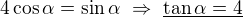 $4\cos \alpha =\sin \alpha \ \Rightarrow \ \underline{\tan\alpha =4}$