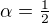 $\alpha=\tfrac12$