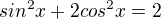 $sin^2x+2cos^2x=2$