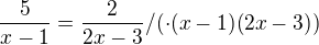 $\frac{5}{x-1} =\frac{2}{2x- 3}/(\cdot(x-1)(2x-3))$