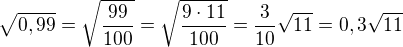 $\sqrt{0,99}=\sqrt{\frac{99}{100}}=\sqrt{\frac{9\cdot 11}{100}}=\frac{3}{10}\sqrt{11}=0,3\sqrt{11}$