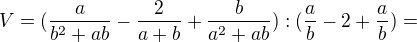 $V=(\frac{a}{b^{2}+ab}-\frac{2}{a+b}+\frac{b}{a^{2}+ab}):(\frac{a}{b}-2+\frac{a}{b})=$