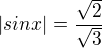 $|sin x| = \frac{\sqrt2}{\sqrt3}$