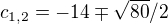 $c_{1,2}=-14\mp \sqrt{80}/2$