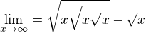 $\lim_{x\to\infty }= \sqrt{x\sqrt{x\sqrt{x}}} - \sqrt{x}$