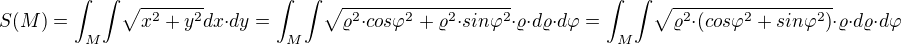 $S(M)={\int_{M}}{\int}\sqrt{x^2+y^2}dx{\cdot}dy={\int_{M}}{\int}\sqrt{{\varrho^2}{\cdot}{cos{\varphi}^2}+{\varrho^2}{\cdot}{sin{\varphi}^2}}{\cdot}{\varrho}{\cdot}d{\varrho}{\cdot}d{\varphi}={\int_{M}}{\int}\sqrt{{\varrho^2}{\cdot}({cos{\varphi}^2}+{sin{\varphi}^2})}{\cdot}{\varrho}{\cdot}d{\varrho}{\cdot}d{\varphi}$