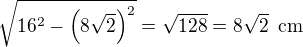$\sqrt{16^2-\(8\sqrt 2\)^2}=\sqrt{128}=8\sqrt 2\enspace \text{cm}$