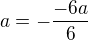 $a=-\frac{-6a}{6}$