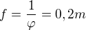 $f =\frac{1}{\varphi }=0,2m$