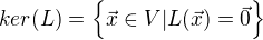 $ker(L) = \{ \vec x\in V| L(\vec x) = \vec 0\}$