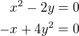 $x^{2}-2y=0\\-x+4y^{2}=0$