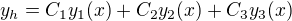 $y_h=C_1 y_1(x)+C_2 y_2(x) + C_3 y_3(x)$