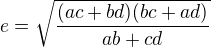$e=\sqrt{\frac{(ac+bd)(bc+ad)}{ab+cd}}$