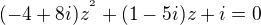 $(-4+8i)z^{^{2}} + (1-5i)z + i = 0$
