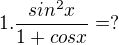 $1. \frac{sin^2x}{1+cos x}= ?$