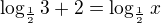 $\log_\frac 12{3}+2=\log_\frac 12{x}$