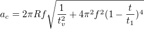 $a_c=2\pi Rf\sqrt{\frac{1}{t_v^2}+4\pi^2f^2(1-\frac{t}{t_1})^4}$