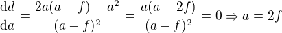 $\frac{\mathrm{d} d}{\mathrm{d} a}=\frac{2a(a-f)-a^2}{(a-f)^2}=\frac{a(a-2f)}{(a-f)^2}=0\Rightarrow a=2f$