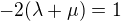 $-2(\lambda + \mu) = 1$