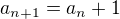 $a_{n+1}=a_n+1$
