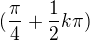 $(\frac{\pi}{4} + \frac{1}{2}k\pi )$