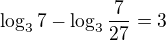 $\log_{3}7 - \log_{3}\frac{7}{27} = 3$