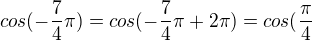 $cos(-{\frac{7}{4}}\pi)=cos(-{\frac{7}{4}}\pi+2\pi)=cos(\frac{\pi}{4}$