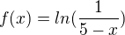 $f(x)=ln(\frac{1}{5-x})$