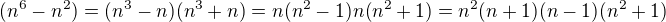 $(n^6 - n^2) = (n^3 - n)(n^3+n) = n (n^2-1)n(n^2+1)=n^2(n+1)(n-1)(n^2+1)$