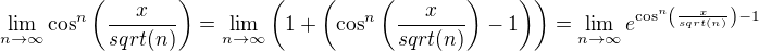 $\lim_{n\rightarrow{\infty}}\cos^n\(\frac{x}{sqrt(n)}\) = \lim_{n\rightarrow{\infty}}\(1+\(\cos^n\(\frac{x}{sqrt(n)}\)-1\)\) = \lim_{n\rightarrow{\infty}}e^{\cos^n\(\frac{x}{sqrt(n)}\)-1}$