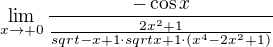 $\lim_{x\rightarrow+0} \frac{- \cos x}{\frac{2x^2 + 1}{sqrt{-x + 1} \cdot sqrt{x + 1} \cdot (x^4 - 2x^2 + 1)}}$