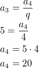 $a_3=\frac{a_4}{q}\nl5=\frac{a_4}{4}\nla_4=5\cdot 4\nla_4=20\nl$