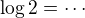 $\log 2=\cdots$