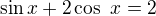 $\sin x + 2 \cos�x = 2$