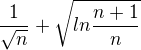 $\frac{1}{\sqrt{n}} + \sqrt{ln\frac{n+1}{n}}$