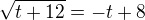 $\sqrt{t+12} = -t +8$
