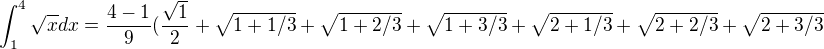 $\int_{1}^{4}\sqrt{x}dx=\frac{4-1}{9}(\frac{\sqrt{1}}{2}+\sqrt{1+1/3}+\sqrt{1+2/3}+\sqrt{1+3/3}+\sqrt{2+1/3}+\sqrt{2+2/3}+\sqrt{2+3/3}$