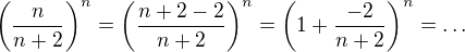 $\(\frac{n}{n+2}\)^n = \(\frac{n+2-2}{n+2}\)^n =\(1 + \frac{-2}{n+2}\)^n = \ldots$