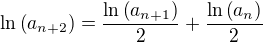 $\ln{\(a_{n+2}\)}=\frac{\ln{\(a_{n+1}\)}}{2}+\frac{\ln{\(a_n\)}}{2}$